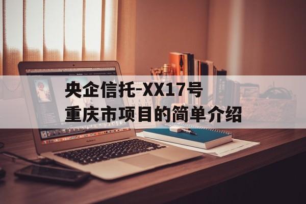 央企信托-XX17号重庆市项目的简单介绍