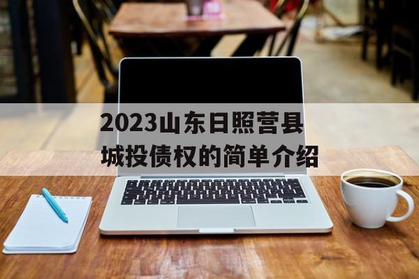 2023山东日照营县城投债权的简单介绍