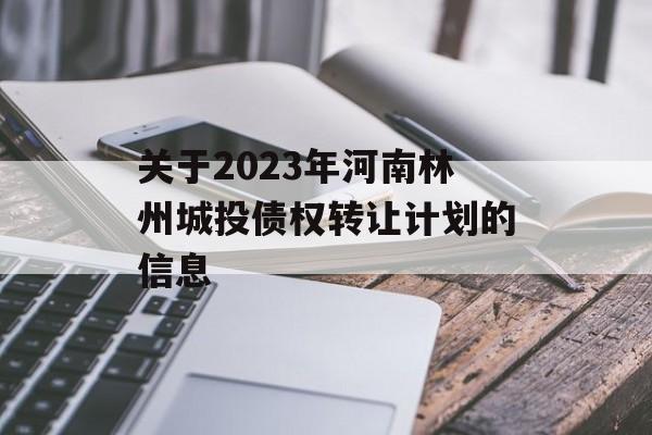 关于2023年河南林州城投债权转让计划的信息