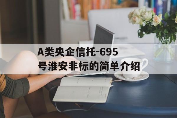 A类央企信托-695号淮安非标的简单介绍