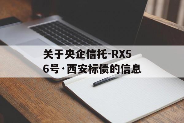 关于央企信托-RX56号·西安标债的信息