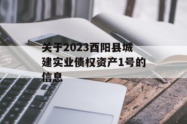 关于2023酉阳县城建实业债权资产1号的信息