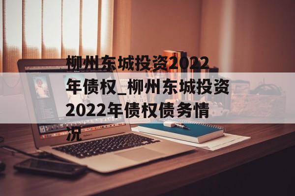 柳州东城投资2022年债权_柳州东城投资2022年债权债务情况