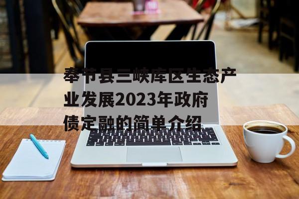 奉节县三峡库区生态产业发展2023年政府债定融的简单介绍