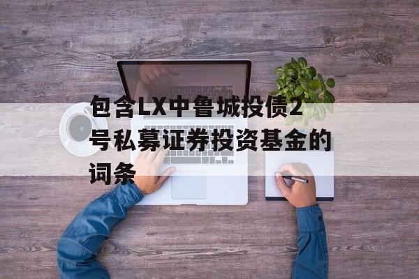 包含LX中鲁城投债2号私募证券投资基金的词条