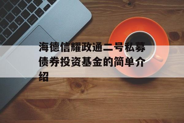 海德信耀政通二号私募债券投资基金的简单介绍