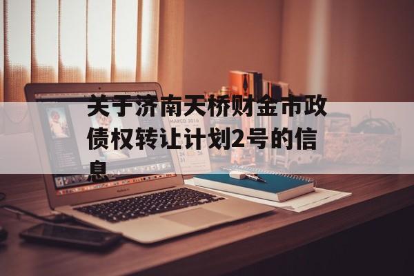 关于济南天桥财金市政债权转让计划2号的信息