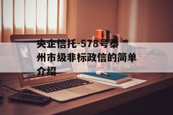 央企信托-578号泰州市级非标政信的简单介绍