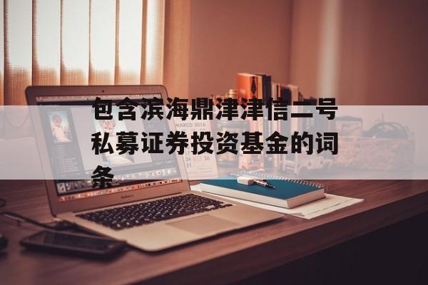 包含滨海鼎津津信二号私募证券投资基金的词条