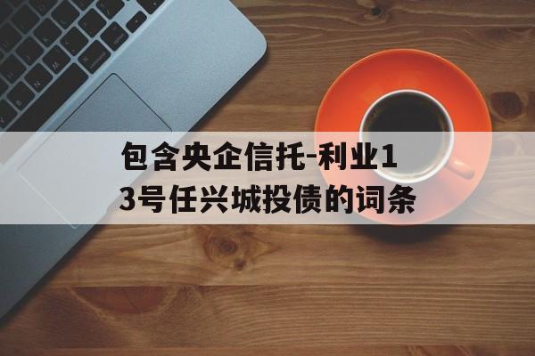 包含央企信托-利业13号任兴城投债的词条