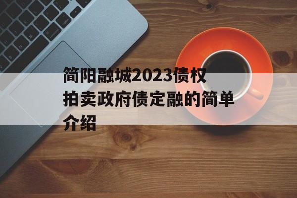 简阳融城2023债权拍卖政府债定融的简单介绍