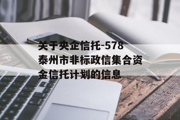 关于央企信托-578泰州市非标政信集合资金信托计划的信息