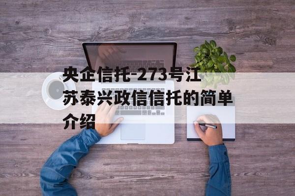 央企信托-273号江苏泰兴政信信托的简单介绍