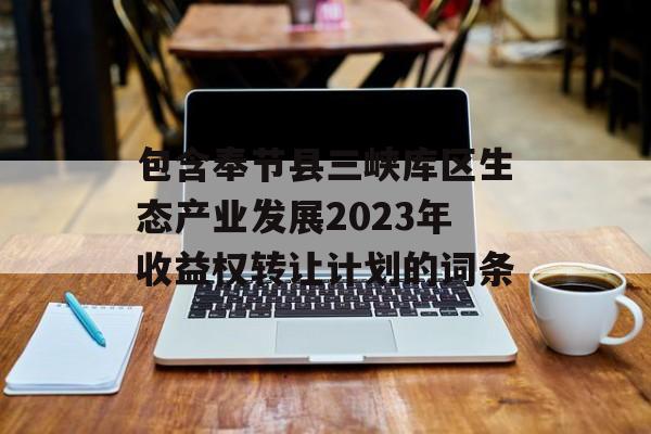 包含奉节县三峡库区生态产业发展2023年收益权转让计划的词条