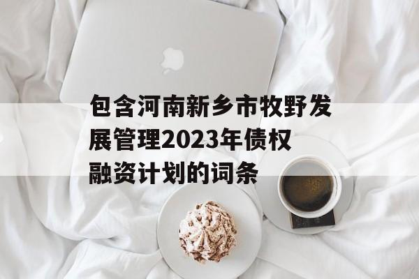 包含河南新乡市牧野发展管理2023年债权融资计划的词条