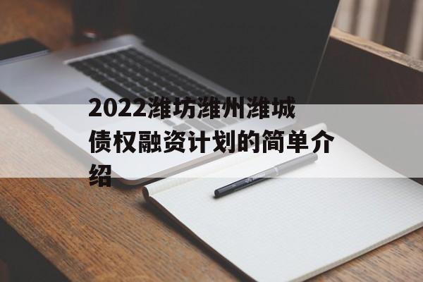 2022潍坊潍州潍城债权融资计划的简单介绍