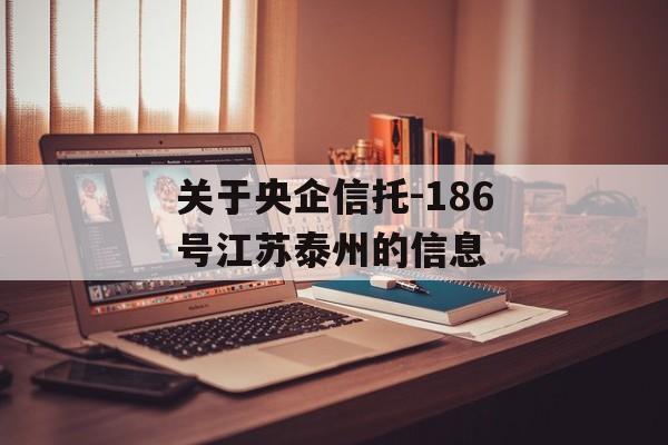 关于央企信托-186号江苏泰州的信息