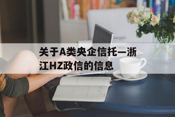 关于A类央企信托—浙江HZ政信的信息