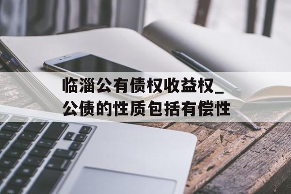 临淄公有债权收益权_公债的性质包括有偿性