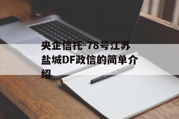 央企信托-78号江苏盐城DF政信的简单介绍