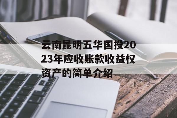 云南昆明五华国投2023年应收账款收益权资产的简单介绍