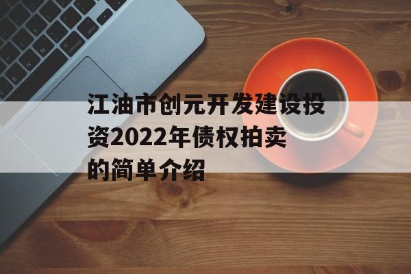 江油市创元开发建设投资2022年债权拍卖的简单介绍