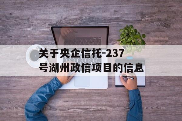 关于央企信托-237号湖州政信项目的信息