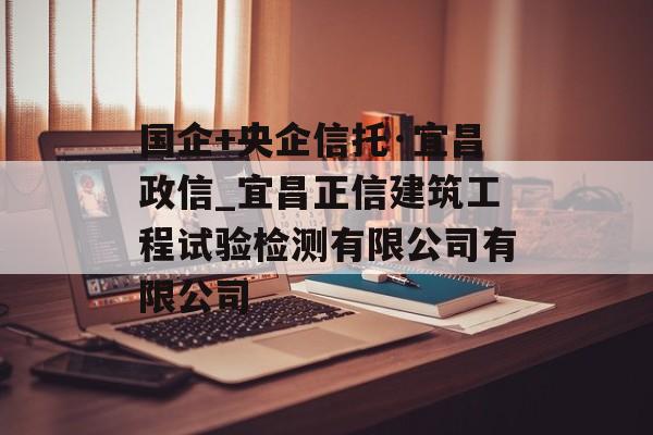 国企+央企信托·宜昌政信_宜昌正信建筑工程试验检测有限公司有限公司