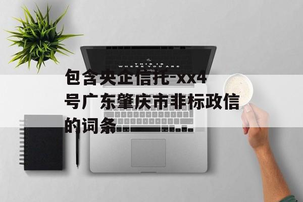 包含央企信托-xx4号广东肇庆市非标政信的词条