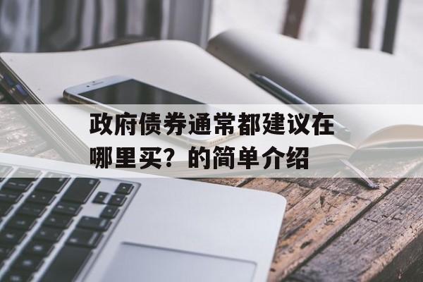 政府债券通常都建议在哪里买？的简单介绍