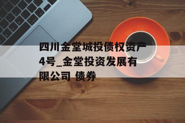 四川金堂城投债权资产4号_金堂投资发展有限公司 债券