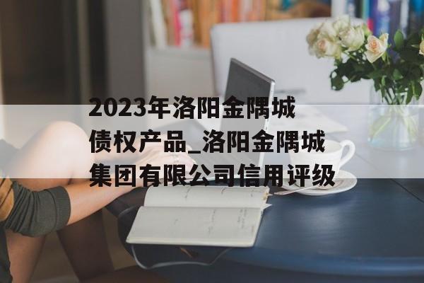 2023年洛阳金隅城债权产品_洛阳金隅城集团有限公司信用评级