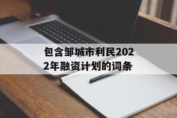 包含邹城市利民2022年融资计划的词条