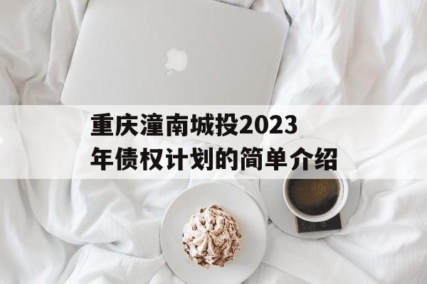 重庆潼南城投2023年债权计划的简单介绍