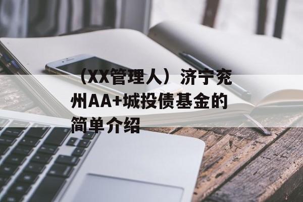 （XX管理人）济宁兖州AA+城投债基金的简单介绍