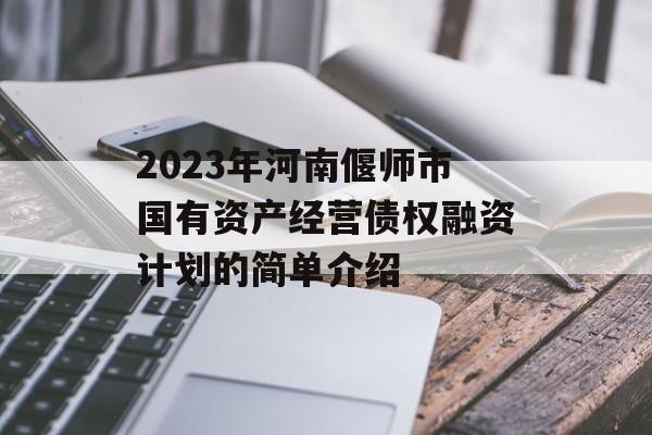 2023年河南偃师市国有资产经营债权融资计划的简单介绍