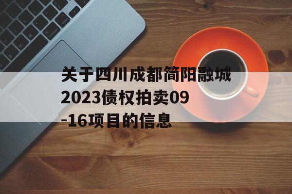 关于四川成都简阳融城2023债权拍卖09-16项目的信息