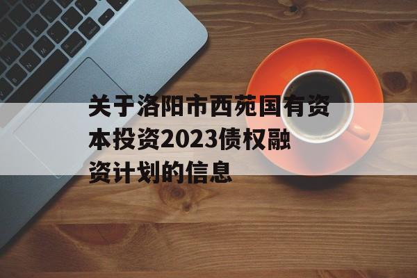 关于洛阳市西苑国有资本投资2023债权融资计划的信息