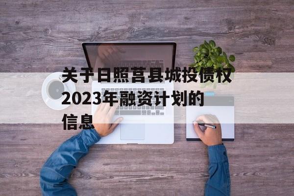 关于日照莒县城投债权2023年融资计划的信息