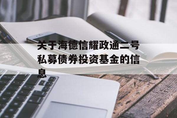 关于海德信耀政通二号私募债券投资基金的信息