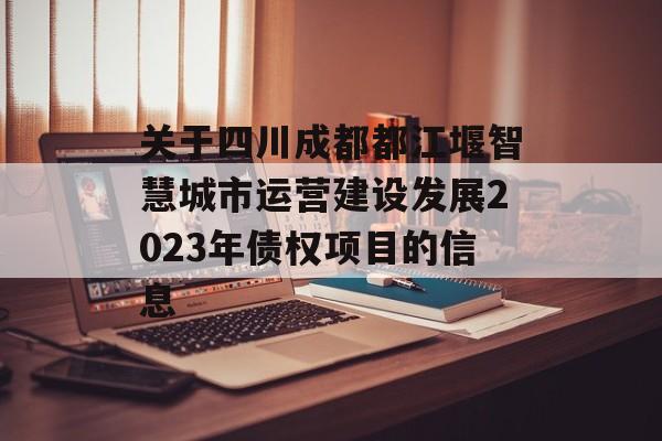 关于四川成都都江堰智慧城市运营建设发展2023年债权项目的信息