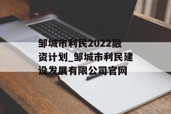 邹城市利民2022融资计划_邹城市利民建设发展有限公司官网