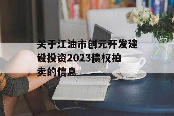 关于江油市创元开发建设投资2023债权拍卖的信息