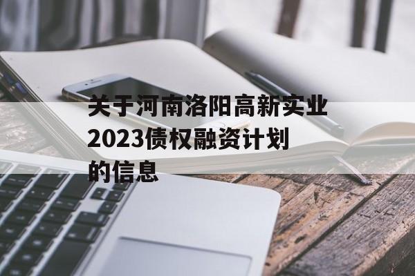 关于河南洛阳高新实业2023债权融资计划的信息