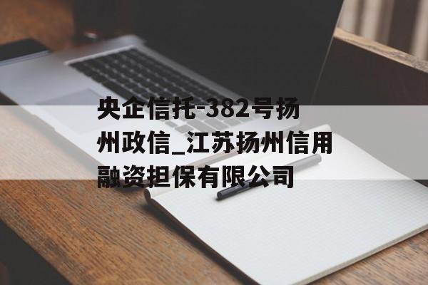 央企信托-382号扬州政信_江苏扬州信用融资担保有限公司