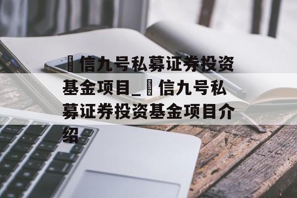 璟信九号私募证券投资基金项目_璟信九号私募证券投资基金项目介绍