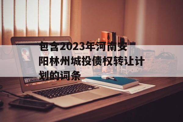 包含2023年河南安阳林州城投债权转让计划的词条