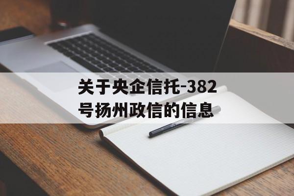 关于央企信托-382号扬州政信的信息