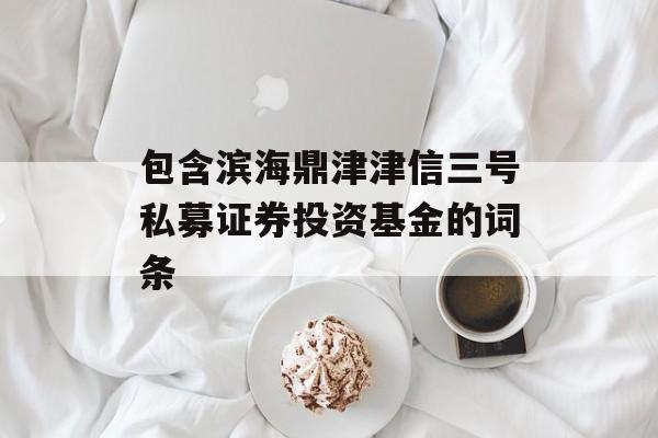 包含滨海鼎津津信三号私募证券投资基金的词条