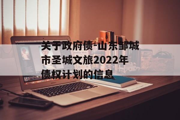 关于政府债-山东邹城市圣城文旅2022年债权计划的信息